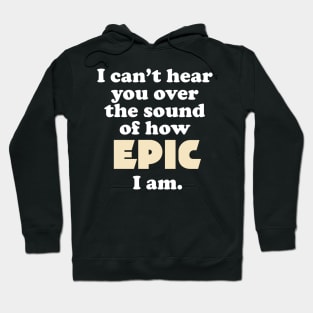 I can't hear you over the sound of how epic I am Hoodie